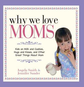 Paperback Why We Love Moms: Kids on Milk and Cookies, Hugs and Kisses, and Other Great Things about Mom Book