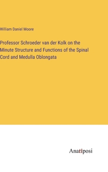 Hardcover Professor Schroeder van der Kolk on the Minute Structure and Functions of the Spinal Cord and Medulla Oblongata Book