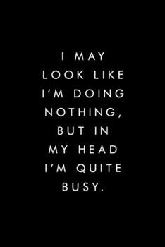 Paperback I May Look Like I'm Doing Nothing, But In My Head I'm Quite Busy.: Blank Lined Journal, 6x9, 110 Pages, White Paper, Boss, Coworker Notebook, Journal, Book