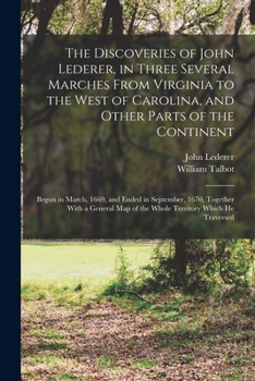 Paperback The Discoveries of John Lederer, in Three Several Marches From Virginia to the West of Carolina, and Other Parts of the Continent: Begun in March, 166 Book