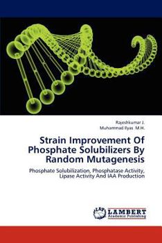 Strain Improvement Of Phosphate Solubilizers By Random Mutagenesis: Phosphate Solubilization, Phosphatase Activity, Lipase Activity And IAA Production