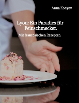 Lyon: Ein Paradies für Feinschmecker.: Mit französischen Rezepten. (German Edition)