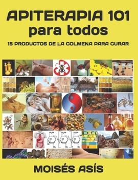 Apiterapia 101 para todos: 15 productos de la colmena para curar: miel de panales y meliponas, mielato, hidromiel, polen, pan, jalea real, apitoxina, ... larvas, aire de colmena