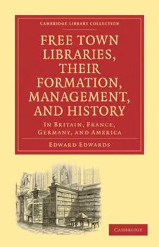 Paperback Free Town Libraries, Their Formation, Management, and History: In Britain, France, Germany, and America Book