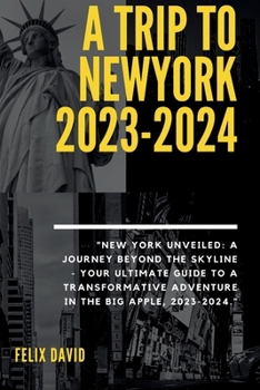 Paperback A Trip to Newyork 2023-2024: "New York Unveiled: A Journey Beyond the Skyline - Your Ultimate Guide to a Transformative Adventure in the Big Apple, Book