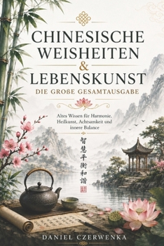 Chinesische Weisheiten & Lebenskunst: Die große Gesamtausgabe Altes Wissen für Harmonie, Heilkunst, Achtsamkeit und innere Balance