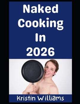 Naked Cooking in 2026: Hot Pants and Hot Bare Buns! (In the Nude)