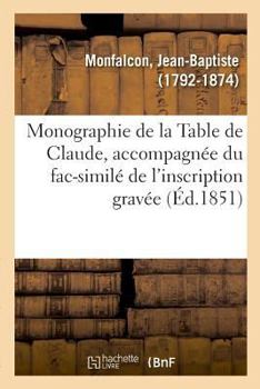 Paperback Monographie de la Table de Claude, Accompagnée Du Fac-Similé de l'Inscription Gravée [French] Book