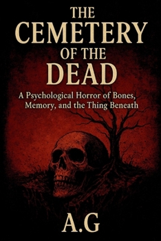 The Cemetery of the Dead: A Psychological Horror of Bones, Memory, and the Thing Beneath