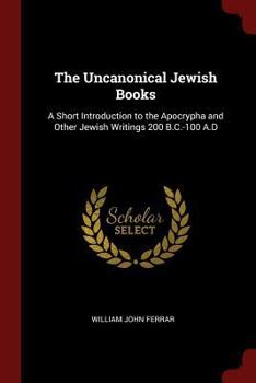 Paperback The Uncanonical Jewish Books: A Short Introduction to the Apocrypha and Other Jewish Writings 200 B.C.-100 A.D Book