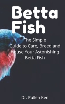 Paperback Betta Fish: The Simple Guide to Care, Breed and House Your Astonishing Betta Fish Book