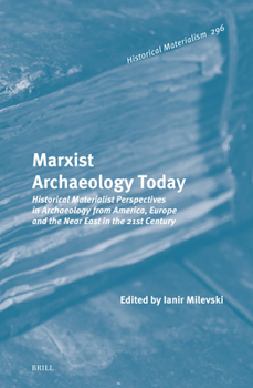 Marxist Archaeology Today: Historical Materialist Perspectives in Archaeology from America, Europe and the Near East in the 21st Century - Book #296 of the Historical Materialism