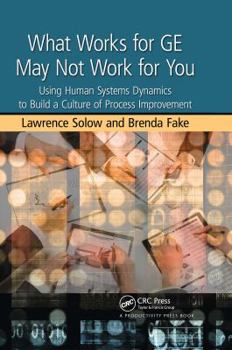 Hardcover What Works for GE May Not Work for You: Using Human Systems Dynamics to Build a Culture of Process Improvement Book