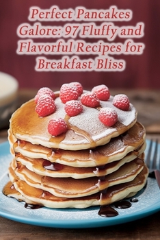 Paperback Perfect Pancakes Galore: 97 Fluffy and Flavorful Recipes for Breakfast Bliss Book