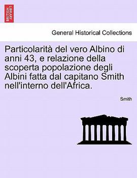 Paperback Particolarità del Vero Albino Di Anni 43, E Relazione Della Scoperta Popolazione Degli Albini Fatta Dal Capitano Smith Nell'interno Dell'africa. [Italian] Book