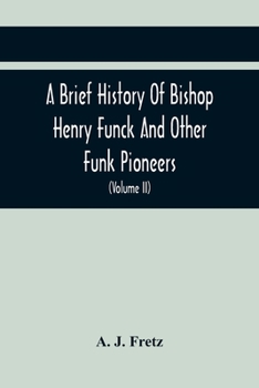 Paperback A Brief History Of Bishop Henry Funck And Other Funk Pioneers, And A Complete Genealogical Family Register, With Biographies Of Their Descendants From Book