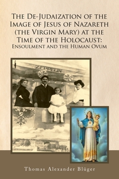 The De-Judaization of the Image of Jesus of Nazareth (The Virgin Mary) at the Time of the Holocaust: Ensoulment and the Human Ovum