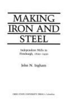 Making Iron and Steel: Independent Mills in Pittsburgh, 1820-1920 - Book  of the Historical Perspectives on Business Enterprise