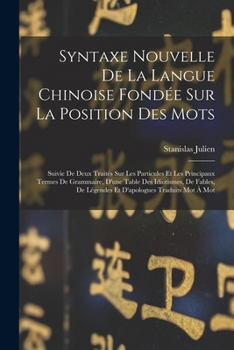 Paperback Syntaxe Nouvelle De La Langue Chinoise Fondée Sur La Position Des Mots: Suivie De Deux Traités Sur Les Particules Et Les Principaux Termes De Grammair [French] Book