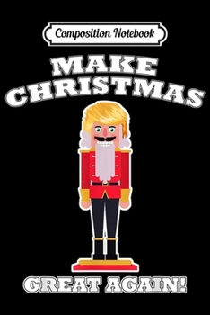 Composition Notebook: Make Christmas Great Again Christmas Nutcracker Trump Hair Journal/Notebook Blank Lined Ruled 6x9 100 Pages