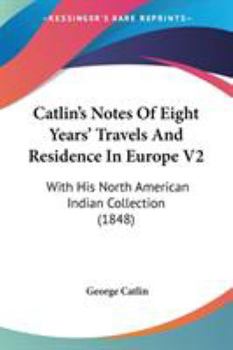 Paperback Catlin's Notes Of Eight Years' Travels And Residence In Europe V2: With His North American Indian Collection (1848) Book