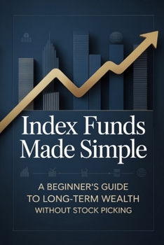 Index Funds Made Simple: A Beginner’s Guide to Long-Term Wealth Without Stock Picking (The Hands-Off Wealth Series)