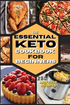 The Essential Keto Air Fryer Cookbook for Beginners: 250 Easy, Foolproof Recipes For Quick and Easy Meals