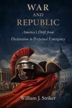 War and Republic: America's Drift from Declaration to Perpetual Emergency