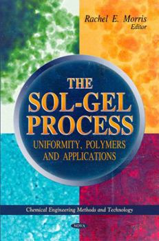 Hardcover The Sol-Gel Process: Uniformity, Polymers and Applications (Chemical Engineering Methods and Technology: Materials Science and Technologies) Book