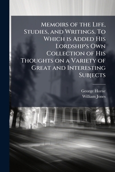 Memoirs of the Life, Studies, and Writings. To Which is Added His Lordship's Own Collection of His Thoughts on a Variety of Great and Interesting Subjects