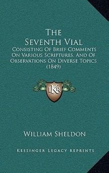 Paperback The Seventh Vial: Consisting Of Brief Comments On Various Scriptures, And Of Observations On Diverse Topics (1849) Book