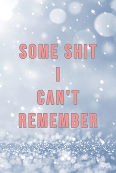 Some Shit I Can't Remember : Organizer, Log Book and Notebook for Passwords, Usernames and Shit You Can't Remember to Write in and Keep It Safe