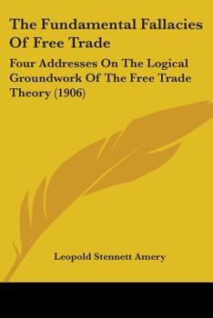 Paperback The Fundamental Fallacies Of Free Trade: Four Addresses On The Logical Groundwork Of The Free Trade Theory (1906) Book
