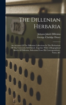 Hardcover The Dillenian Herbaria: An Account Of The Dillenian Collections In The Herbarium Of The University Of Oxford, Together With A Biographical Ske Book