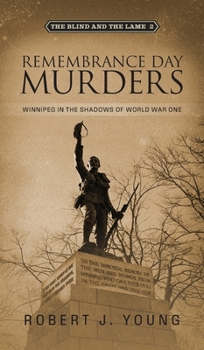 Remembrance Day Murders: Winnipeg in the Shadows of World War One (The Blind and the Lame)