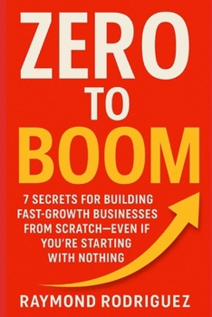 Paperback Zero to Boom: 7 Secrets for Building Fast-Growth Businesses from Scratch-Even If You're Starting With Nothing Book