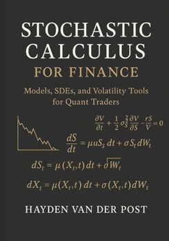 Stochastic Calculus for Finance: Models, SDEs, and Volatility Tools for Quant Traders: Mastering Stochastic Models, SDEs, and Volatility Tools for Algorithmic and Quantitative Trading