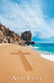 Paperback Abortion V. God's Amazing Grace: A Memoir, Forgiven-Only by the Grace of God Book