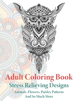 Paperback Adult Coloring Book: Animals, Flowers, Paisley Patterns And So Much More Large Print Stress Relief Coloring Book