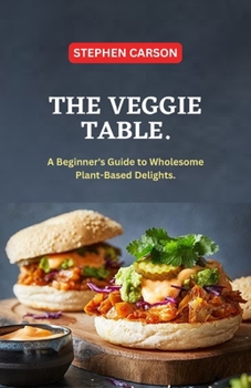 Paperback The Veggie Table: A Beginner's Guide to Wholesome Plant Based Delights Book