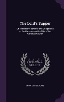 Hardcover The Lord's Supper: Or, the Nature, Benefits and Obligations of the Commemorative Rite of the Christian Church Book