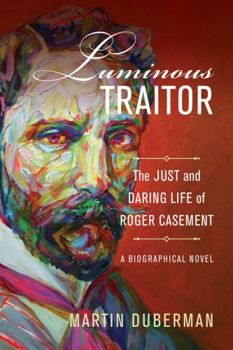 Hardcover Luminous Traitor: The Just and Daring Life of Roger Casement, a Biographical Novel Book