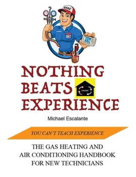 NOTHING BEATS EXPERIENCE: THE GAS HEATING AND AIR CONDITIONING HANDBOOK FOR NEW TECHNICIANS
