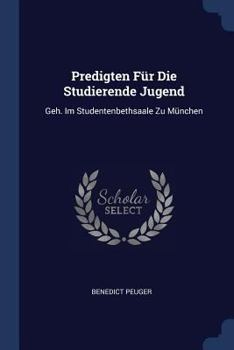 Predigten F�r Die Studierende Jugend: Geh. Im Studentenbethsaale Zu M�nchen