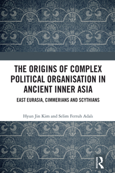 Hardcover The Origins of Complex Political Organisation in Ancient Inner Asia: East Eurasia, Cimmerians and Scythians Book