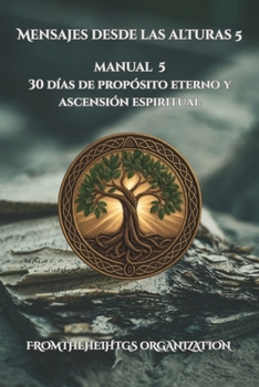 Mensajes desde las Alturas 5: Manual 5: 30 días de propósito eterno y ascensión espiritual (Spanish Edition)