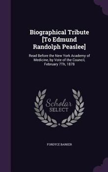 Hardcover Biographical Tribute [To Edmund Randolph Peaslee]: Read Before the New York Academy of Medicine, by Vote of the Council, February 7Th, 1878 Book