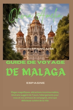 Guide de voyage de malaga: Plages magnifiques, attractions incontournables, itinéraire suggéré de 7 jours, hébergements pour vous et vos animaux de ... cuisine de la ville (French Edition)