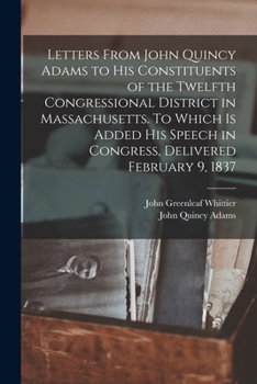 Paperback Letters From John Quincy Adams to his Constituents of the Twelfth Congressional District in Massachusetts. To Which is Added his Speech in Congress, D Book