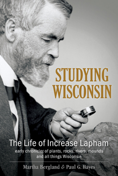 Hardcover Studying Wisconsin: The Life of Increase Lapham, Early Chronicler of Plants, Rocks, Rivers, Mounds and All Things Wisconsin Book